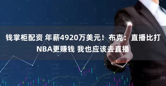 钱掌柜配资 年薪4920万美元！布克：直播比打NBA更赚钱 我也应该去直播
