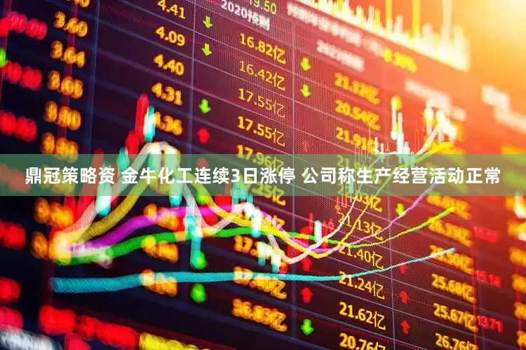 鼎冠策略资 金牛化工连续3日涨停 公司称生产经营活动正常