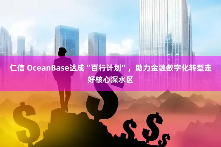 仁信 OceanBase达成“百行计划”，助力金融数字化转型走好核心深水区
