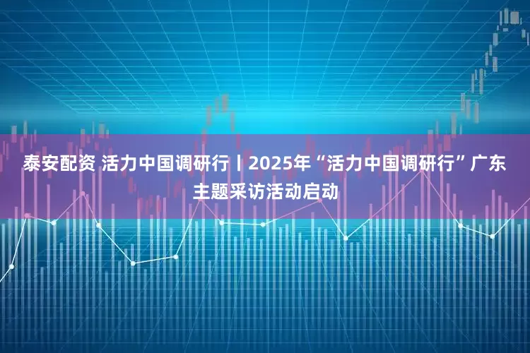 泰安配资 活力中国调研行丨2025年“活力中国调研行”广东主题采访活动启动