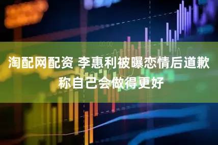 淘配网配资 李惠利被曝恋情后道歉 称自己会做得更好