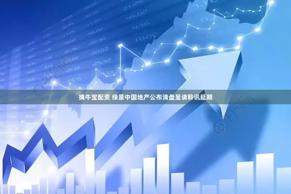 擒牛宝配资 绿景中国地产公布清盘呈请聆讯延期
