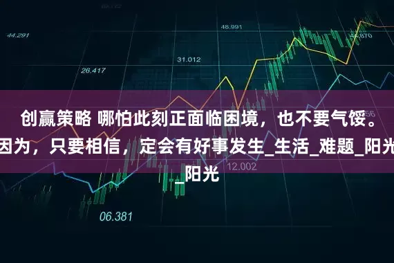创赢策略 哪怕此刻正面临困境，也不要气馁。因为，只要相信，定会有好事发生_生活_难题_阳光