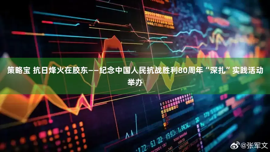 策略宝 抗日烽火在胶东——纪念中国人民抗战胜利80周年“深扎”实践活动举办