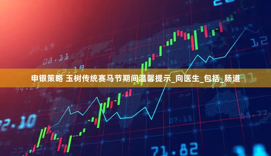 申银策略 玉树传统赛马节期间温馨提示_向医生_包括_肠道