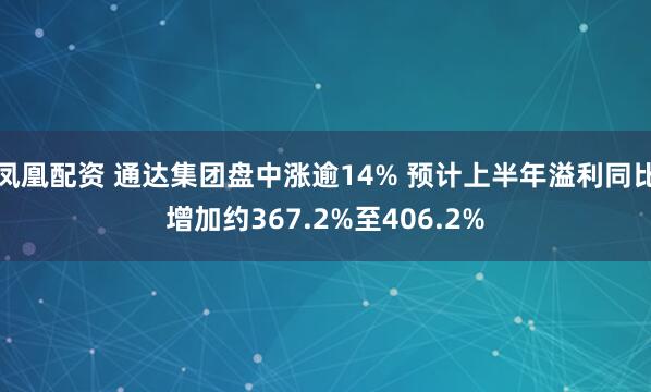 凤凰配资 通达集团盘中涨逾14% 预计上半年溢利同比增加约367.2%至406.2%