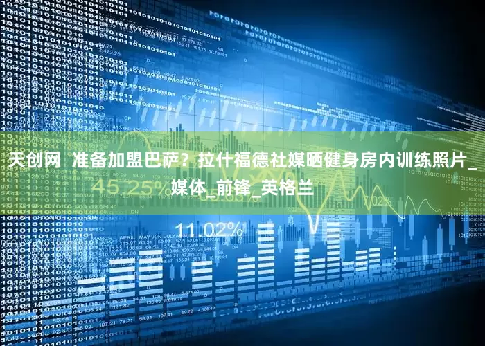 天创网  准备加盟巴萨？拉什福德社媒晒健身房内训练照片_媒体_前锋_英格兰