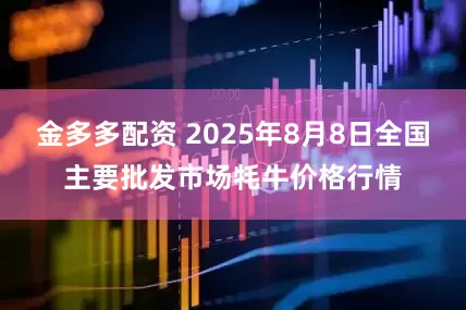 金多多配资 2025年8月8日全国主要批发市场牦牛价格行情